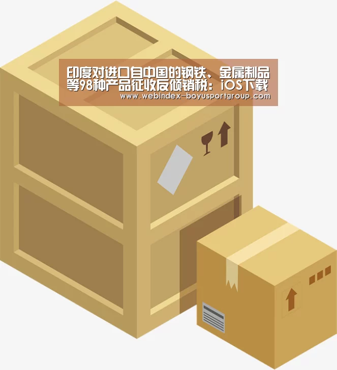 印度对进口自中国的钢铁、金属制品等98种产品征收反倾销税:iOS下载(图2) 博鱼体育APP