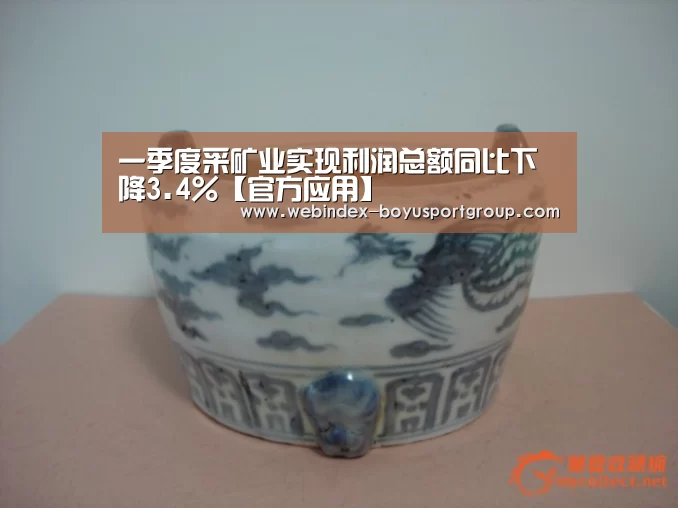 一季度采矿业实现利润总额同比下降3.4%【官方应用】(图1) 官方应用
