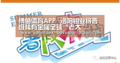 博鱼体育APP-洛阳钼业将晋级稀有金属全球“老大”(图1) 博鱼体育APP